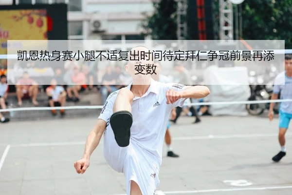 凯恩热身赛小腿不适复出时间待定拜仁争冠前景再添变数